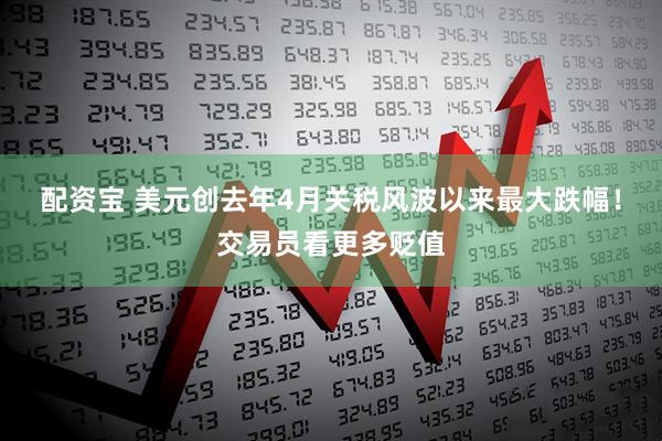 配资宝 美元创去年4月关税风波以来最大跌幅！交易员看更多贬值