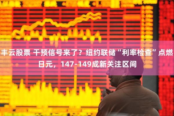 丰云股票 干预信号来了？纽约联储“利率检查”点燃日元，147-149成新关注区间